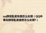 qq群里乱发东西怎么处理（QQ中毒在群里乱发信息怎么处理?）