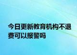 今日更新教育机构不退费可以报警吗