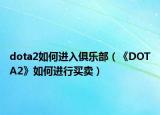 dota2如何进入俱乐部（《DOTA2》如何进行买卖）