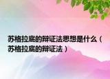 苏格拉底的辩证法思想是什么（苏格拉底的辩证法）
