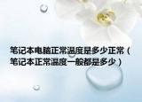 笔记本电脑正常温度是多少正常（笔记本正常温度一般都是多少）
