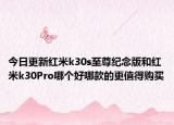 今日更新红米k30s至尊纪念版和红米k30Pro哪个好哪款的更值得购买