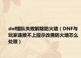 dnf组队失败解除防火墙（DNF与玩家连接不上提示改善防火墙怎么处理）