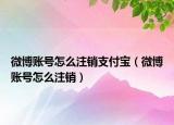 微博账号怎么注销支付宝（微博账号怎么注销）