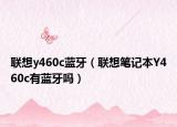 联想y460c蓝牙（联想笔记本Y460c有蓝牙吗）
