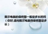 戴尔电脑的保修期一般是多长时间（你好,请问戴尔电脑得保修期是多长）