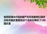 如何获得dnf龙的威严光环我看他们很多没有买国庆套就有这个光环后悔买了198国庆套