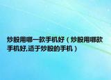 炒股用哪一款手机好（炒股用哪款手机好,适于炒股的手机）