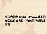 哪位大神有keyholetv3.13版本的安装软件或者给个有效的下载地址谢谢