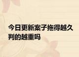 今日更新案子拖得越久判的越重吗