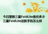 今日更新三星FoldLite售价多少三星FoldLite这款手机怎么样