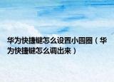 华为快捷键怎么设置小圆圈（华为快捷键怎么调出来）