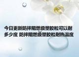 今日更新防摔阻燃级塑胶粒可以耐多少度 防摔阻燃级塑胶粒耐热温度