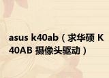 asus k40ab（求华硕 K40AB 摄像头驱动）