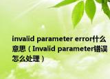 invalid parameter error什么意思（Invalid parameter错误怎么处理）