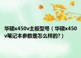 华硕x450v主板型号（华硕x450v笔记本参数是怎么样的?）