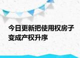 今日更新把使用权房子变成产权升序
