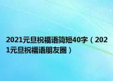 2021元旦祝福语简短40字（2021元旦祝福语朋友圈）