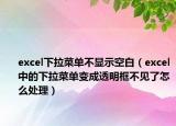 excel下拉菜单不显示空白（excel中的下拉菜单变成透明框不见了怎么处理）