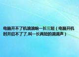 电脑开不了机滴滴响一长三短（电脑开机时开启不了了,叫一长两短的滴滴声）