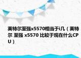 英特尔至强x5570相当于i几（英特尔 至强 x5570 比较于现在什么CPU）