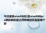今日更新vivoX60以及vivoX60pro两款新机型之间有哪些区别买哪个好