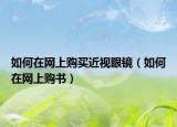 如何在网上购买近视眼镜（如何在网上购书）