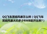 QQ飞车黑暗风暴怎么样（QQ飞车黑暗风暴大约多少RMB能开出来?）