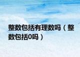 整数包括有理数吗（整数包括0吗）