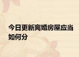 今日更新离婚房屋应当如何分