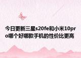 今日更新三星s20fe和小米10pro哪个好哪款手机的性价比更高