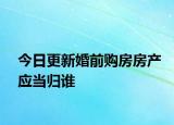 今日更新婚前购房房产应当归谁