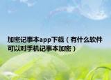加密记事本app下载（有什么软件可以对手机记事本加密）