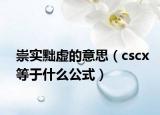 崇实黜虚的意思（cscx等于什么公式）