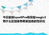 今日更新iqoo8Pro和荣耀magic3有什么区别谁有着更加高的性价比