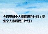 今日更新个人素质提升计划（学生个人素质提升计划）