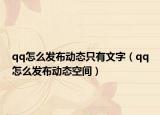 qq怎么发布动态只有文字（qq怎么发布动态空间）