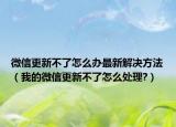 微信更新不了怎么办最新解决方法（我的微信更新不了怎么处理?）