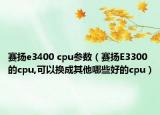赛扬e3400 cpu参数（赛扬E3300的cpu,可以换成其他哪些好的cpu）