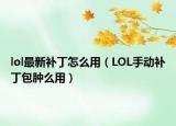 lol最新补丁怎么用（LOL手动补丁包肿么用）