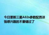 今日更新三星A02s参数配置详情感兴趣的不要错过了