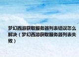 梦幻西游获取服务器列表错误怎么解决（梦幻西游获取服务器列表失败）