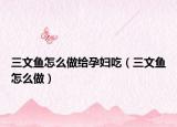 三文鱼怎么做给孕妇吃（三文鱼怎么做）