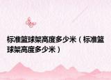 标准篮球架高度多少米（标准篮球架高度多少米）