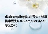 d3dcompiler43.dll丢失（计算机中丢失D3DCompiler 42.dll怎么办?）