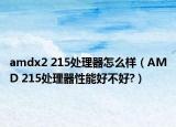amdx2 215处理器怎么样（AMD 215处理器性能好不好?）