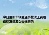 今日更新车辆交通事故误工费赔偿标准是怎么去规定的