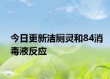 今日更新洁厕灵和84消毒液反应