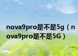 nova9pro是不是5g（nova9pro是不是5G）