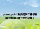 powerpoint主要提供三种母版（powerpoint主要功能是）